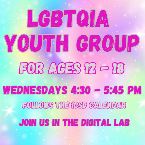 LGBTQ+ Youth Grouf for ages 12 - 18. Wednesdays 4:30 - 5:45 pm. Following the ICSD calendar. Join us in the Digital Lab.